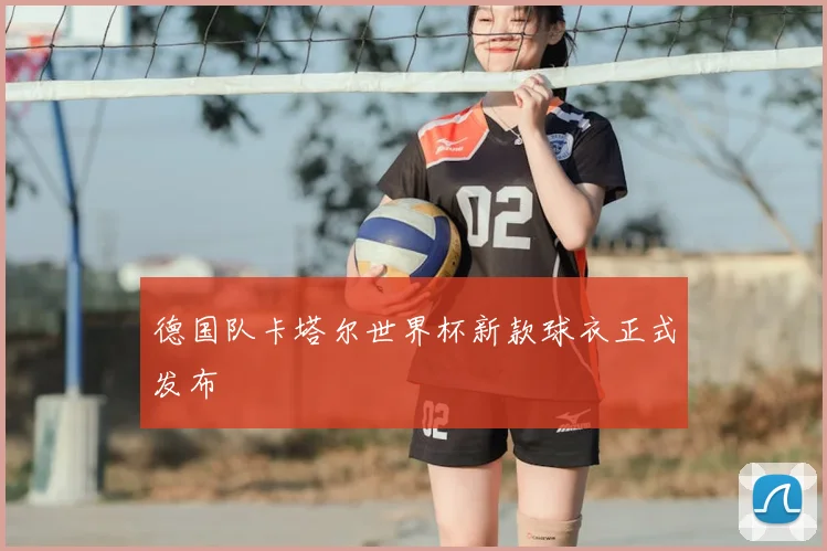 德国队卡塔尔世界杯新款球衣正式发布