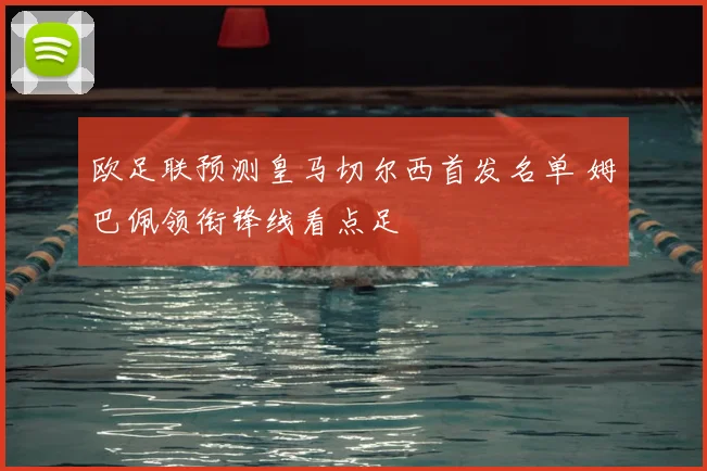 欧足联预测皇马切尔西首发名单 姆巴佩领衔锋线看点足