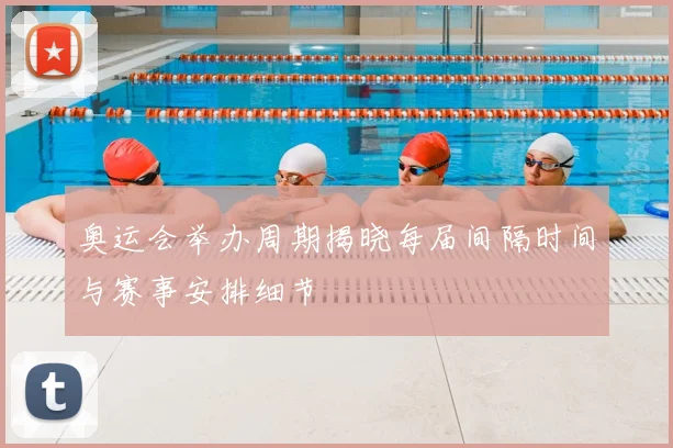 奥运会举办周期揭晓每届间隔时间与赛事安排细节