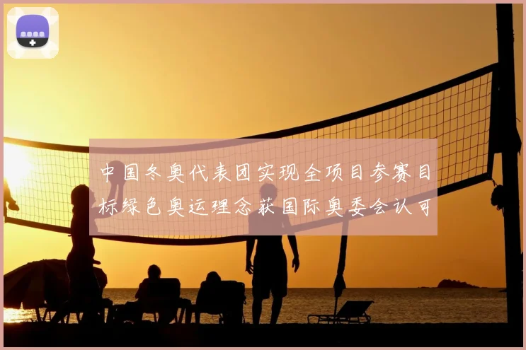 中国冬奥代表团实现全项目参赛目标绿色奥运理念获国际奥委会认可