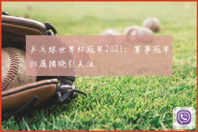 乒乓球世界杯冠军2021:赛事冠军归属揭晓引关注