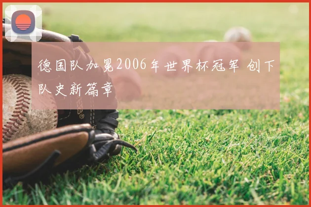 德国队加冕2006年世界杯冠军 创下队史新篇章