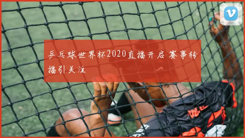 乒乓球世界杯2020直播开启 赛事转播引关注