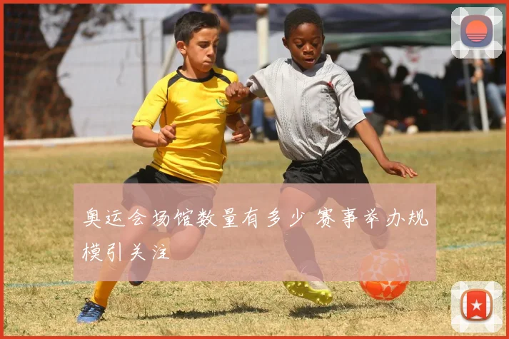 奥运会场馆数量有多少 赛事举办规模引关注