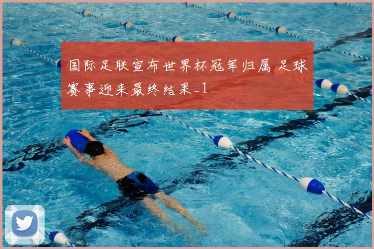 国际足联宣布世界杯冠军归属 足球赛事迎来最终结果_1