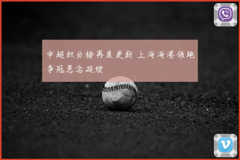 中超积分榜再度更新 上海海港领跑争冠悬念延续