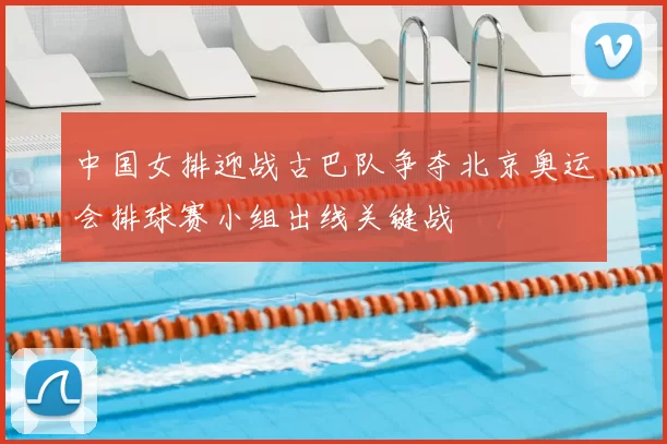 中国女排迎战古巴队争夺北京奥运会排球赛小组出线关键战