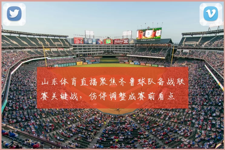 山东体育直播聚焦齐鲁球队备战联赛关键战，伤停调整成赛前看点