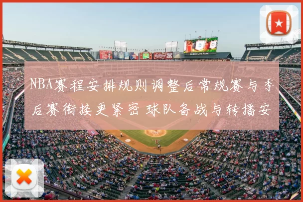 NBA赛程安排规则调整后常规赛与季后赛衔接更紧密 球队备战与转播安排同步优化