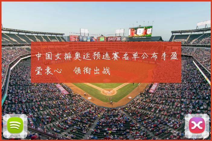 中国女排奥运预选赛名单公布李盈莹袁心玥领衔出战