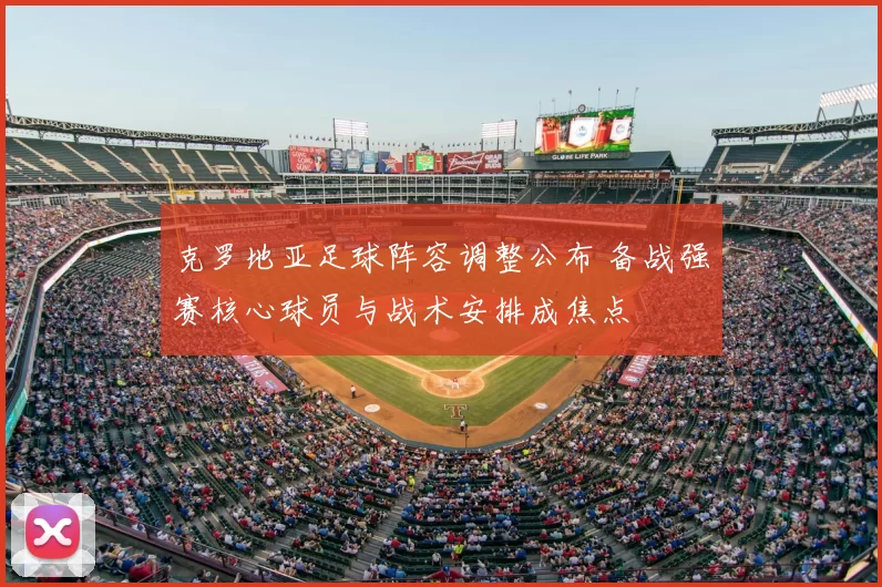 克罗地亚足球阵容调整公布 备战强赛核心球员与战术安排成焦点