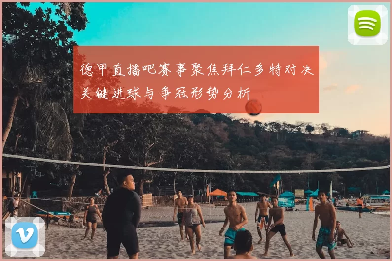德甲直播吧赛事聚焦拜仁多特对决关键进球与争冠形势分析