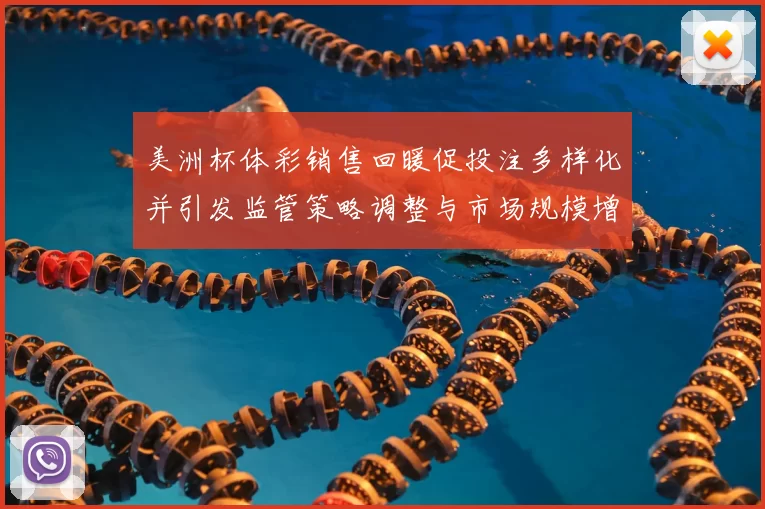 美洲杯体彩销售回暖促投注多样化并引发监管策略调整与市场规模增长