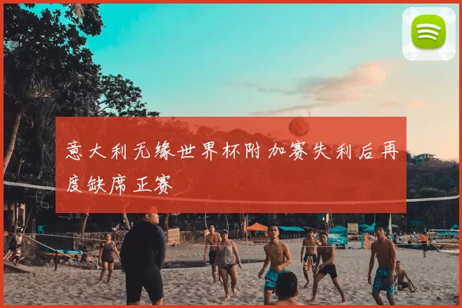 意大利无缘世界杯附加赛失利后再度缺席正赛