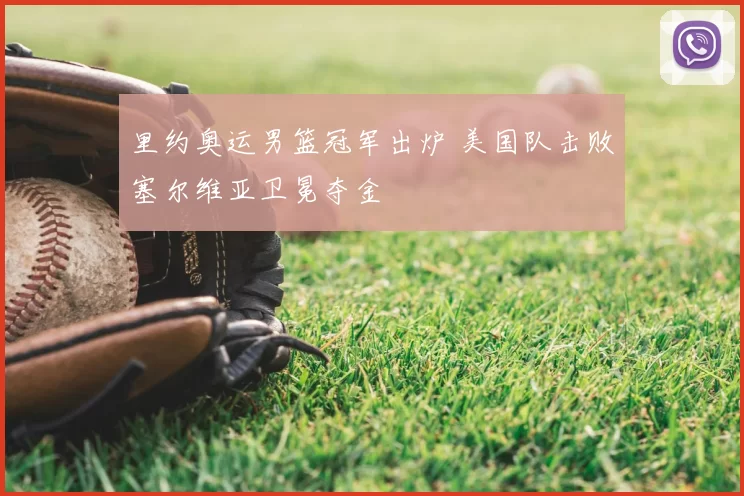 里约奥运男篮冠军出炉 美国队击败塞尔维亚卫冕夺金