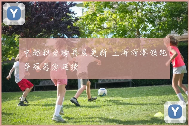 中超积分榜再度更新 上海海港领跑争冠悬念延续