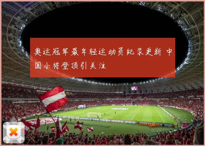 奥运冠军最年轻运动员纪录更新 中国小将登顶引关注