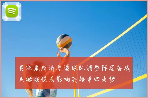 曼联最新消息曝球队调整阵容备战关键战役或影响英超争四走势