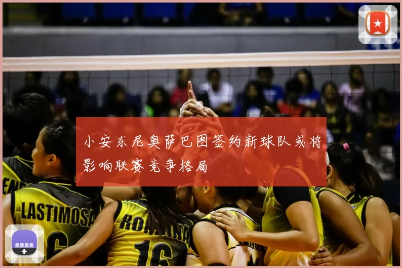 小安东尼奥萨巴图签约新球队或将影响联赛竞争格局