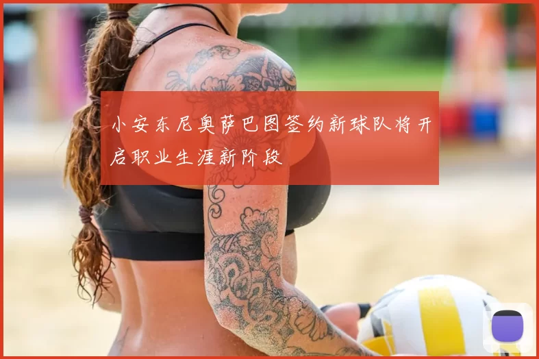 小安东尼奥萨巴图签约新球队将开启职业生涯新阶段