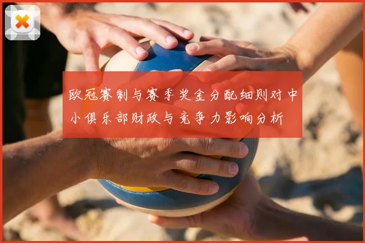 欧冠赛制与赛季奖金分配细则对中小俱乐部财政与竞争力影响分析