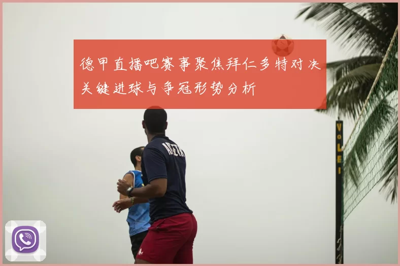 德甲直播吧赛事聚焦拜仁多特对决关键进球与争冠形势分析