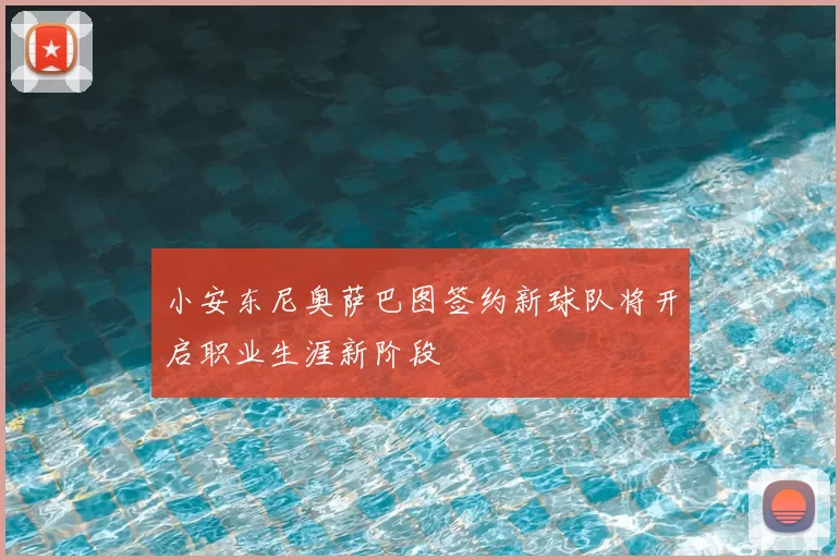 小安东尼奥萨巴图签约新球队将开启职业生涯新阶段