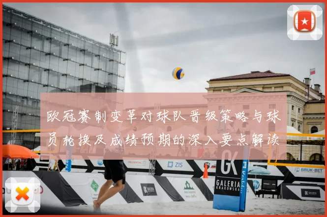 欧冠赛制变革对球队晋级策略与球员轮换及成绩预期的深入要点解读
