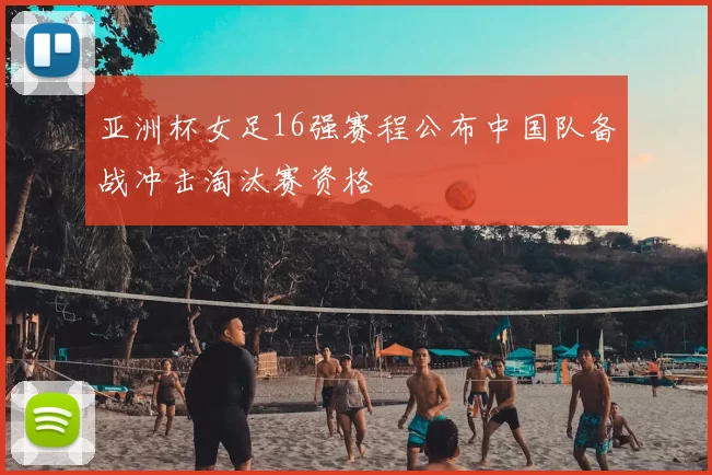亚洲杯女足16强赛程公布中国队备战冲击淘汰赛资格