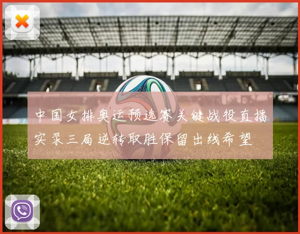 中国女排奥运预选赛关键战役直播实录三局逆转取胜保留出线希望