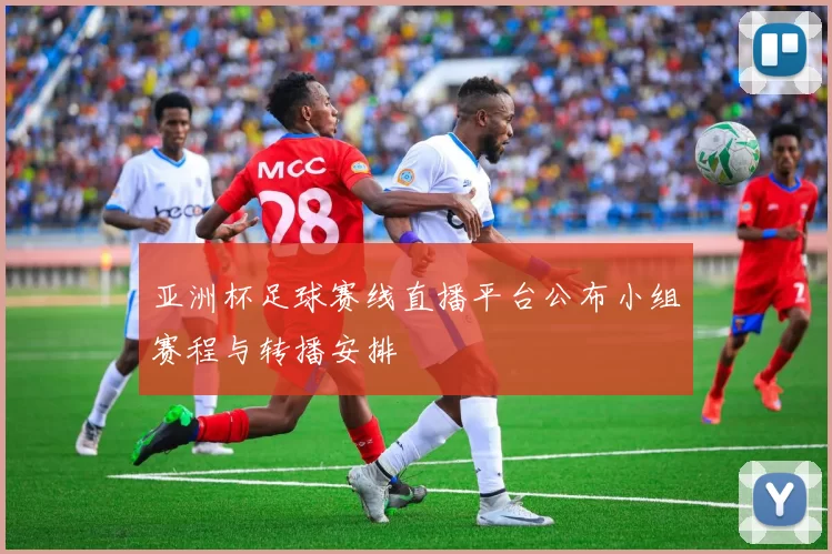 亚洲杯足球赛线直播平台公布小组赛程与转播安排