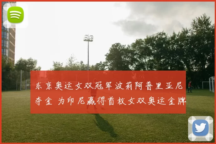 东京奥运女双冠军波莉阿普里亚尼夺金 为印尼赢得首枚女双奥运金牌