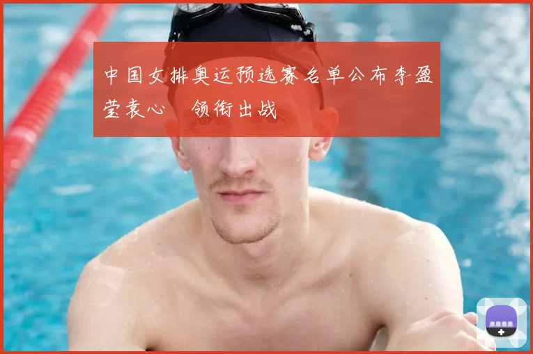 中国女排奥运预选赛名单公布李盈莹袁心玥领衔出战