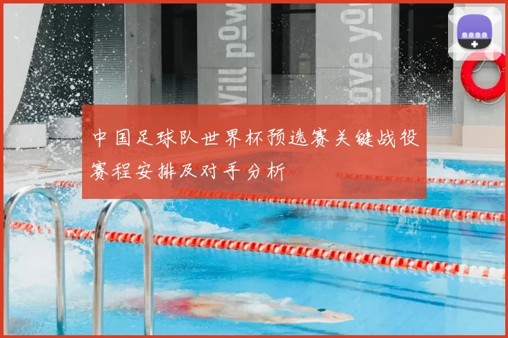 中国足球队世界杯预选赛关键战役赛程安排及对手分析