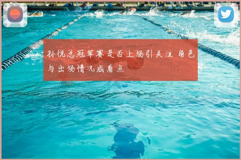孙悦总冠军赛是否上场引关注 角色与出场情况成看点