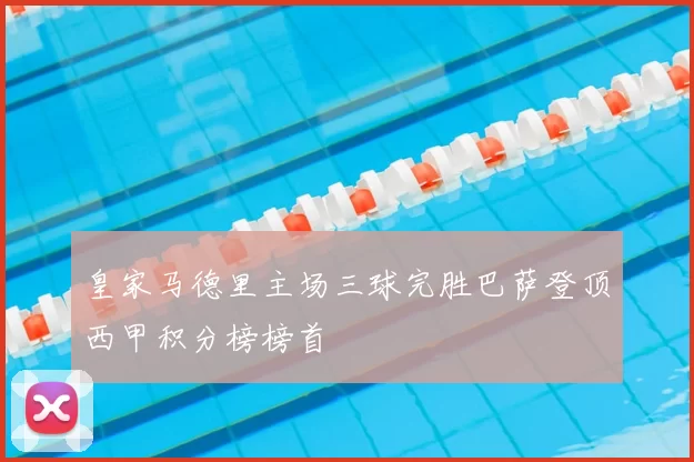 皇家马德里主场三球完胜巴萨登顶西甲积分榜榜首