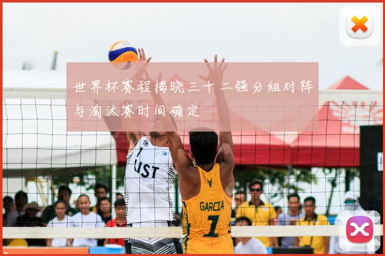 世界杯赛程揭晓三十二强分组对阵与淘汰赛时间确定